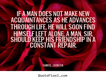 If a man does not make new acquaintances as he.. Samuel Johnson great friendship quote