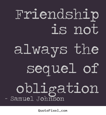 Samuel Johnson image quote - Friendship is not always the sequel of obligation - Friendship quotes