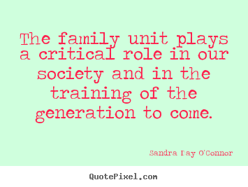 Quotes about friendship - The family unit plays a critical role in our society..