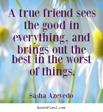 Friendship quotes - A true friend sees the good in everything, and brings..