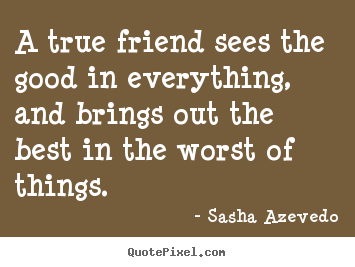 Friendship quote - A true friend sees the good in everything,..
