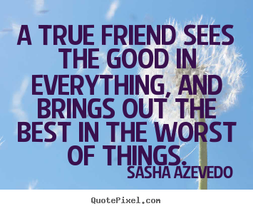 Sasha Azevedo image quotes - A true friend sees the good in everything, and brings out the best in.. - Friendship quotes