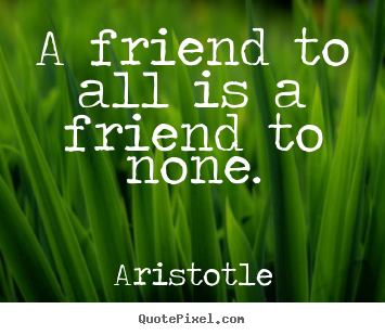 Friendship quotes - A friend to all is a friend to none.