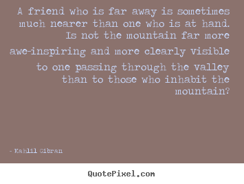 Quotes about friendship - A friend who is far away is sometimes much nearer..