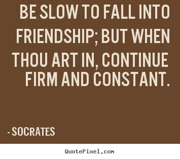 Be slow to fall into friendship; but when thou.. Socrates popular friendship quotes