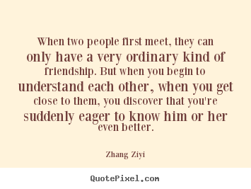 Friendship quotes - When two people first meet, they can only have a very ordinary..