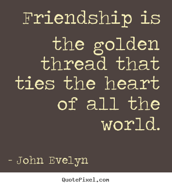 Make custom poster quote about friendship - Friendship is the golden thread that ties the heart of all the world.