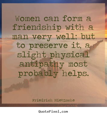 Quotes about friendship - Women can form a friendship with a man very well; but to preserve..
