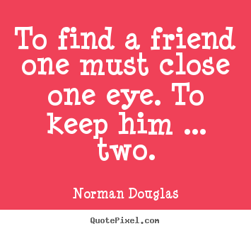 Diy picture quotes about friendship - To find a friend one must close one eye. to keep him..