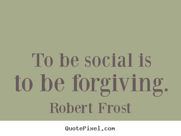 Robert Frost poster quotes - To be social is to be forgiving. - Friendship quotes