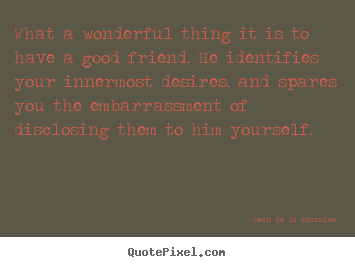 Jean De La Fontaine picture quotes - What a wonderful thing it is to have a good.. - Friendship quote
