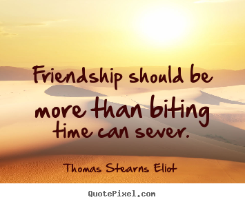 Design picture quotes about friendship - Friendship should be more than biting time can sever.