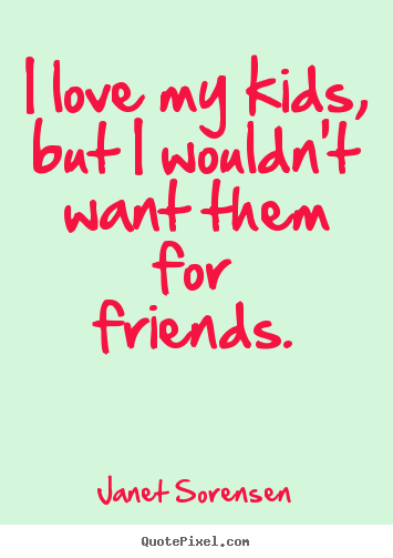 Create graphic picture quotes about friendship - I love my kids, but i wouldn't want them for friends.