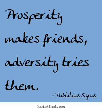 Quotes about friendship - Prosperity makes friends, adversity tries them.