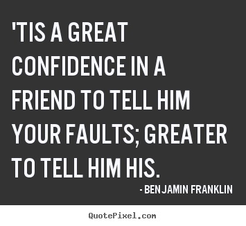 Customize picture quote about friendship - 'tis a great confidence in a friend to tell him your faults; greater..
