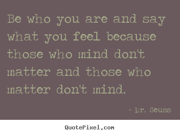 Be who you are and say what you feel because those who mind don't.. Dr. Seuss popular friendship quotes