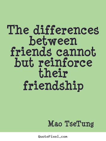 Friendship quotes - The differences between friends cannot but reinforce their friendship