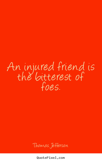 Friendship sayings - An injured friend is the bitterest of foes.