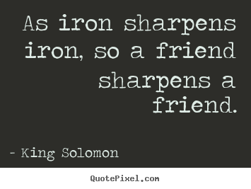 Friendship quotes - As iron sharpens iron, so a friend sharpens a friend.
