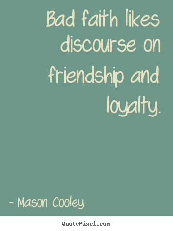 Bad faith likes discourse on friendship and loyalty. Mason Cooley greatest friendship quotes