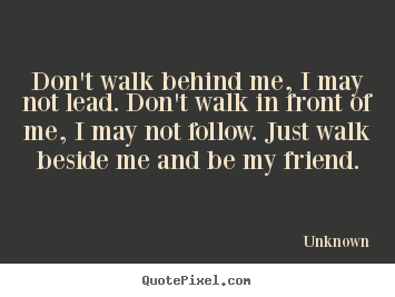 Unknown picture quote - Don't walk behind me, i may not lead. don't walk in.. - Friendship quotes