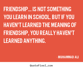Sayings about friendship - Friendship... is not something you learn in school. but if you..