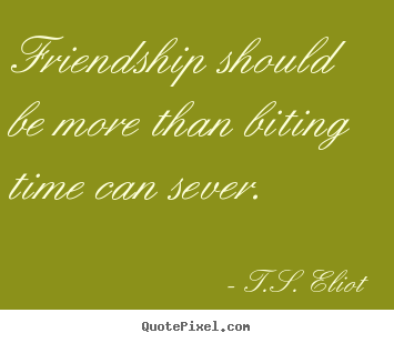 Create your own photo sayings about friendship - Friendship should be more than biting time can sever.