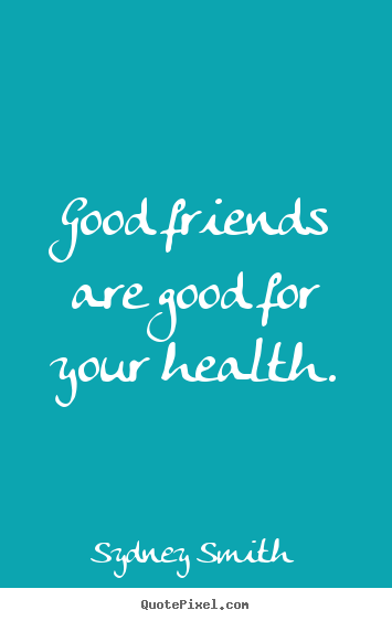 Create graphic picture quotes about friendship - Good friends are good for your health.
