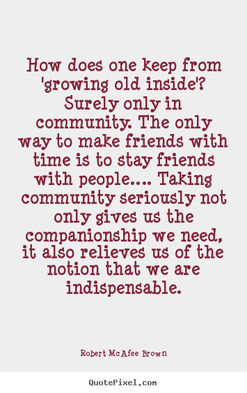 Friendship quotes - How does one keep from 'growing old inside'?..