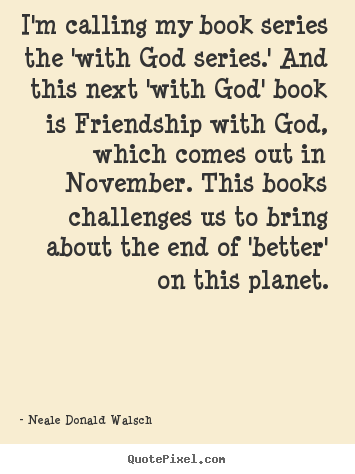 Neale Donald Walsch picture quotes - I'm calling my book series the 'with god series.' and.. - Friendship quote