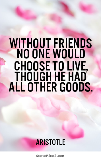 Design custom picture quotes about friendship - Without friends no one would choose to live,..