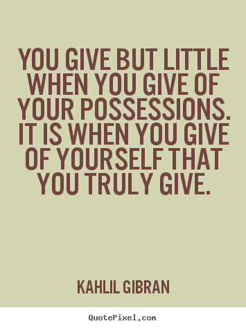 Quotes about friendship - You give but little when you give of your possessions. it..