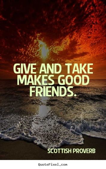 How to make picture quotes about friendship - Give and take makes good friends.