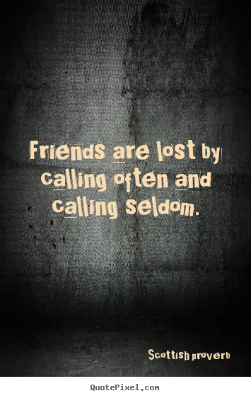 Friends are lost by calling often and calling.. Scottish Proverb great friendship quotes