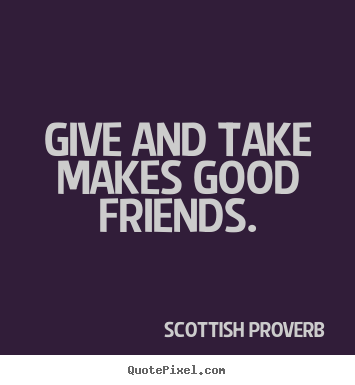 How to design picture quotes about friendship - Give and take makes good friends.