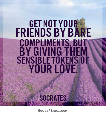 Friendship quote - Get not your friends by bare compliments, but by giving..