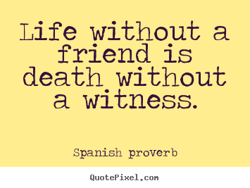 Create your own image quote about friendship - Life without a friend is death without a witness.