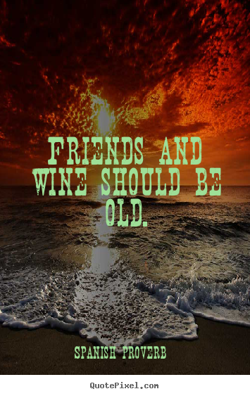 Spanish Proverb picture quote - Friends and wine should be old. - Friendship sayings