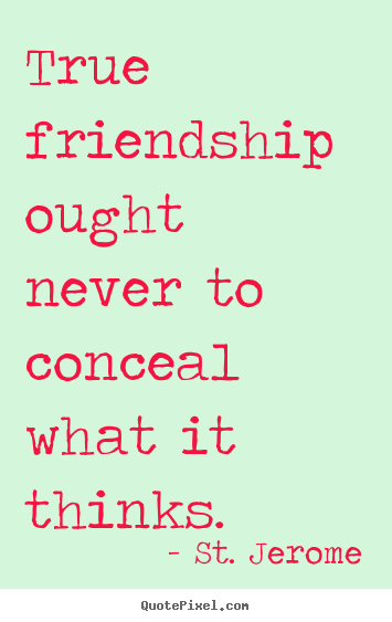 Diy picture quotes about friendship - True friendship ought never to conceal what it thinks.