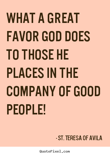 What a great favor god does to those he places in the.. St. Teresa Of Avila good friendship quotes