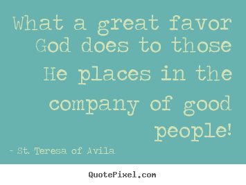 What a great favor god does to those he places.. St. Teresa Of Avila greatest friendship quotes