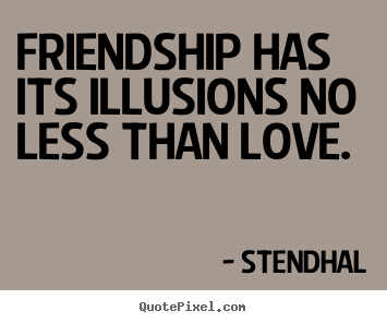 Friendship has its illusions no less than love. Stendhal  friendship quotes