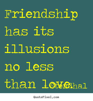 Friendship has its illusions no less than love. Stendhal top friendship quotes