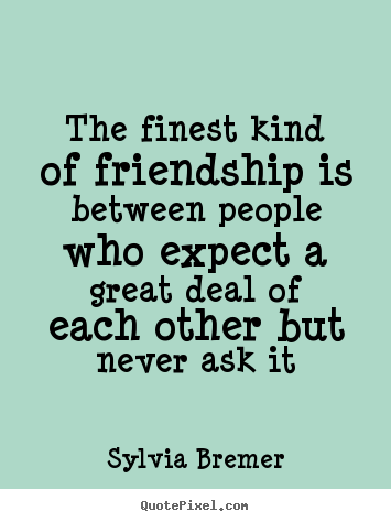 Friendship quotes - The finest kind of friendship is between..