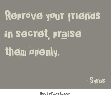Friendship quote - Reprove your friends in secret, praise them..