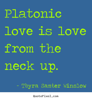 Tbyra Samter Winslow picture sayings - Platonic love is love from the neck up. - Friendship quote