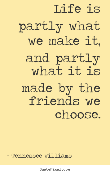 Life is partly what we make it, and partly what it is made.. Tennessee Williams  friendship quote