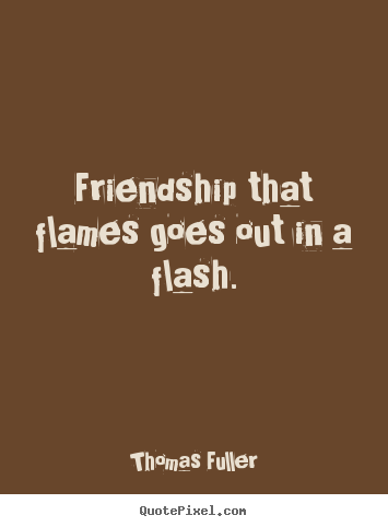 Thomas Fuller picture sayings - Friendship that flames goes out in a flash. - Friendship quotes