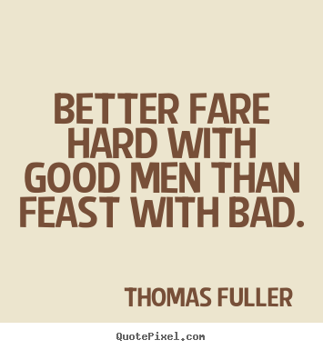 Quotes about friendship - Better fare hard with good men than feast with..