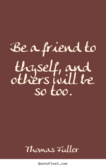 Friendship quotes - Be a friend to thyself, and others will be so too.